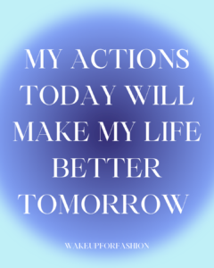 “My actions today will make my life better tomorrow” affirmation