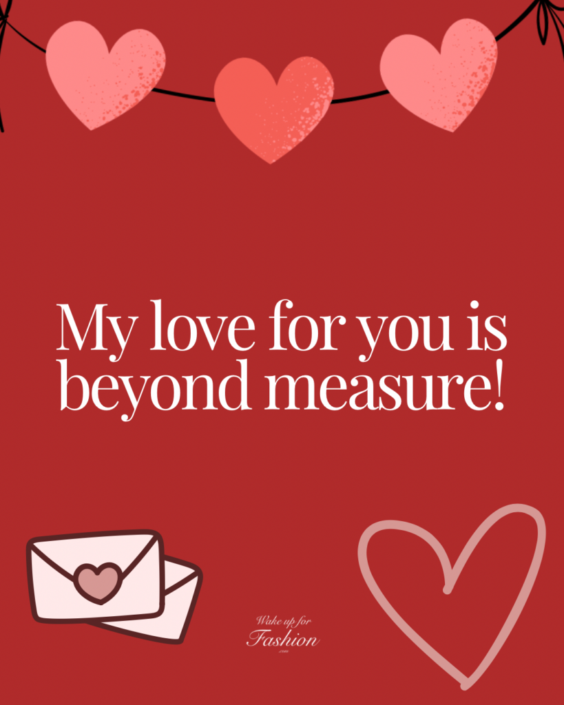 simple Valentine’s message to write in a card “My love for you is beyond measure!”