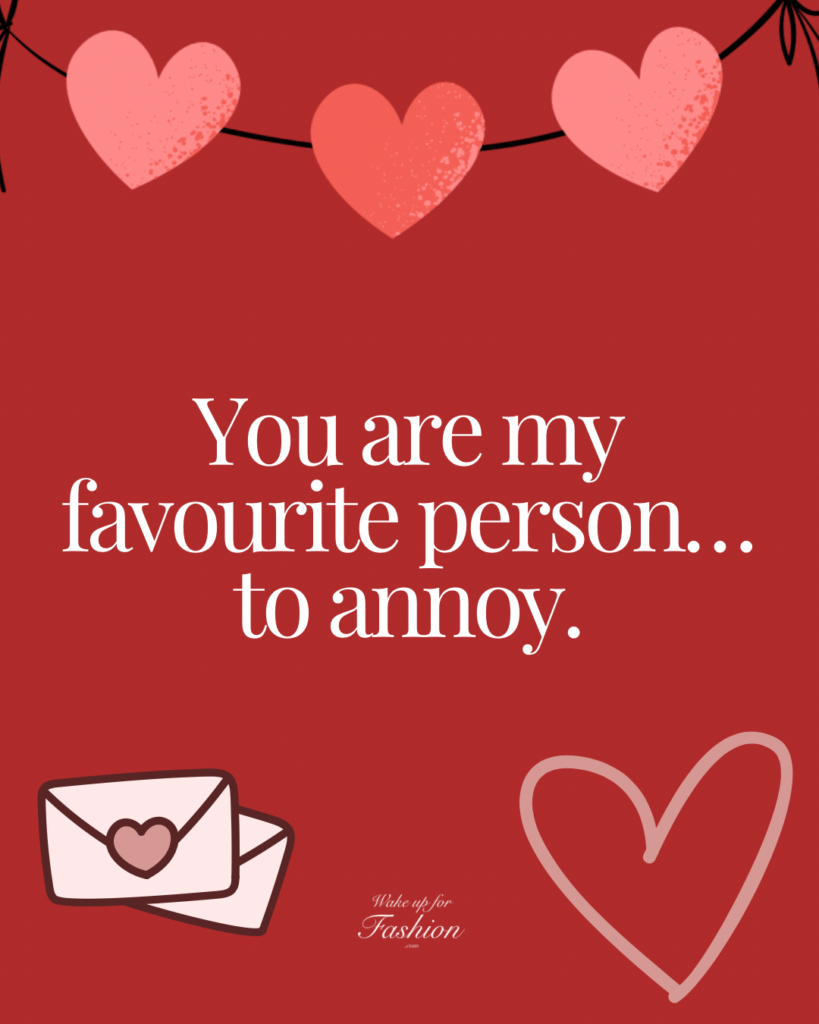 Funny message to write in a Valentine’s Day card: “You are my favourite person… to annoy.”